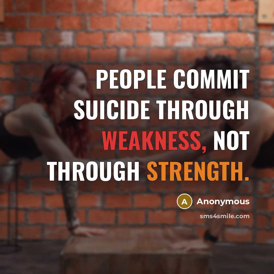 “People commit suicide through weakness, not through strength.” quote by Anonymous