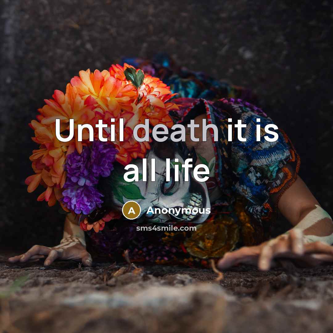 “Until death it is all life” quote by Anonymous