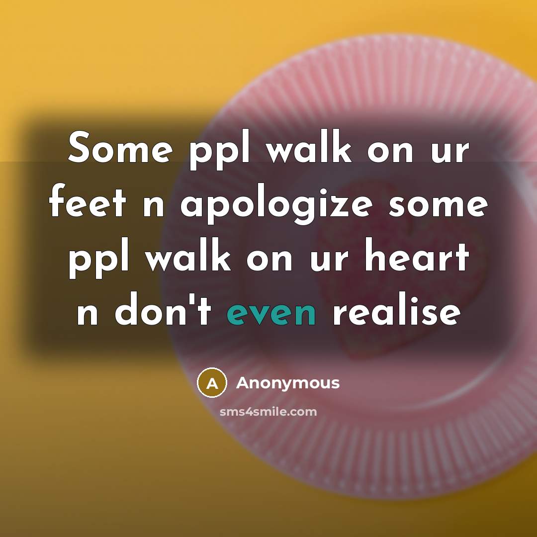 “Some ppl walk on ur feet n apologize some ppl walk on ur heart n don't even realise” quote by Anonymous