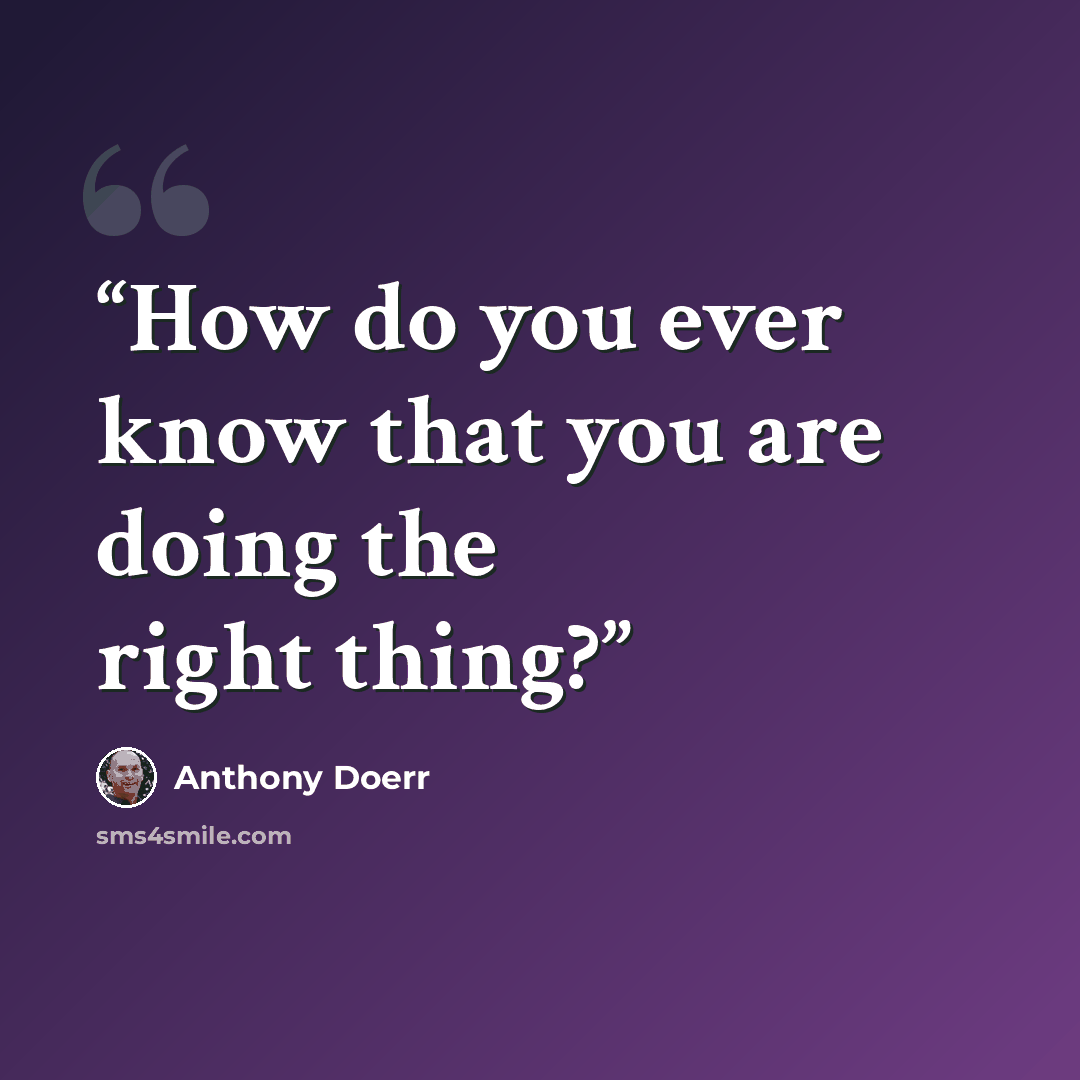 “How do you ever know that you are doing the right thing?” quote by Anthony Doerr