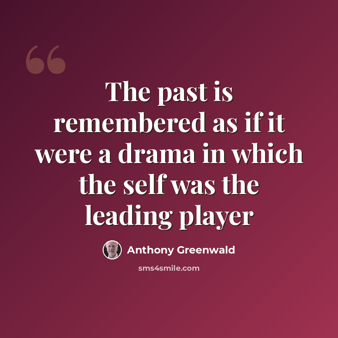 “The past is remembered as if it were a drama in which the self was the leading player” quote by Anthony Greenwald