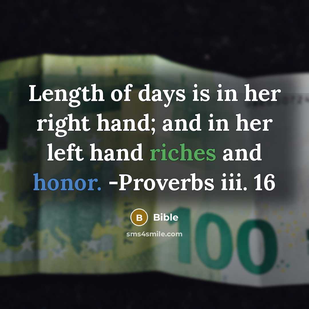 “Length of days is in her right hand; and in her left hand riches and honor. -Proverbs iii. 16” quote by Bible