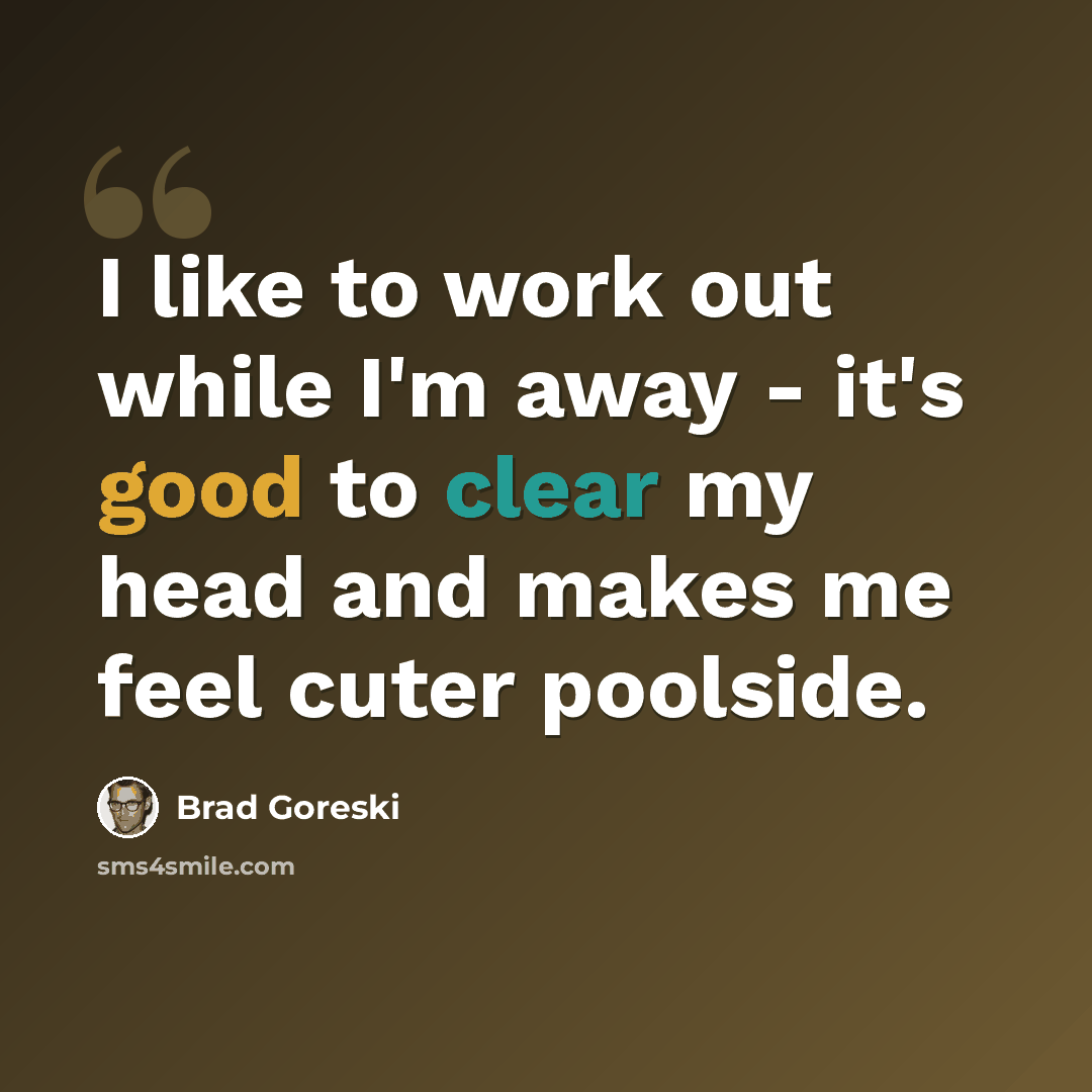 “I like to work out while I'm away - it's good to clear my head and makes me feel cuter poolside.” quote by Brad Goreski