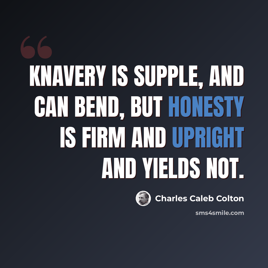 “Knavery is supple, and can bend, but honesty is firm and upright and yields not.” quote by Charles Caleb Colton