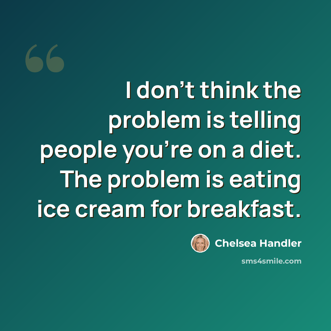 “I don't think the problem is telling people you're on a diet. The problem is eating ice cream for breakfast.” quote by Chelsea Handler