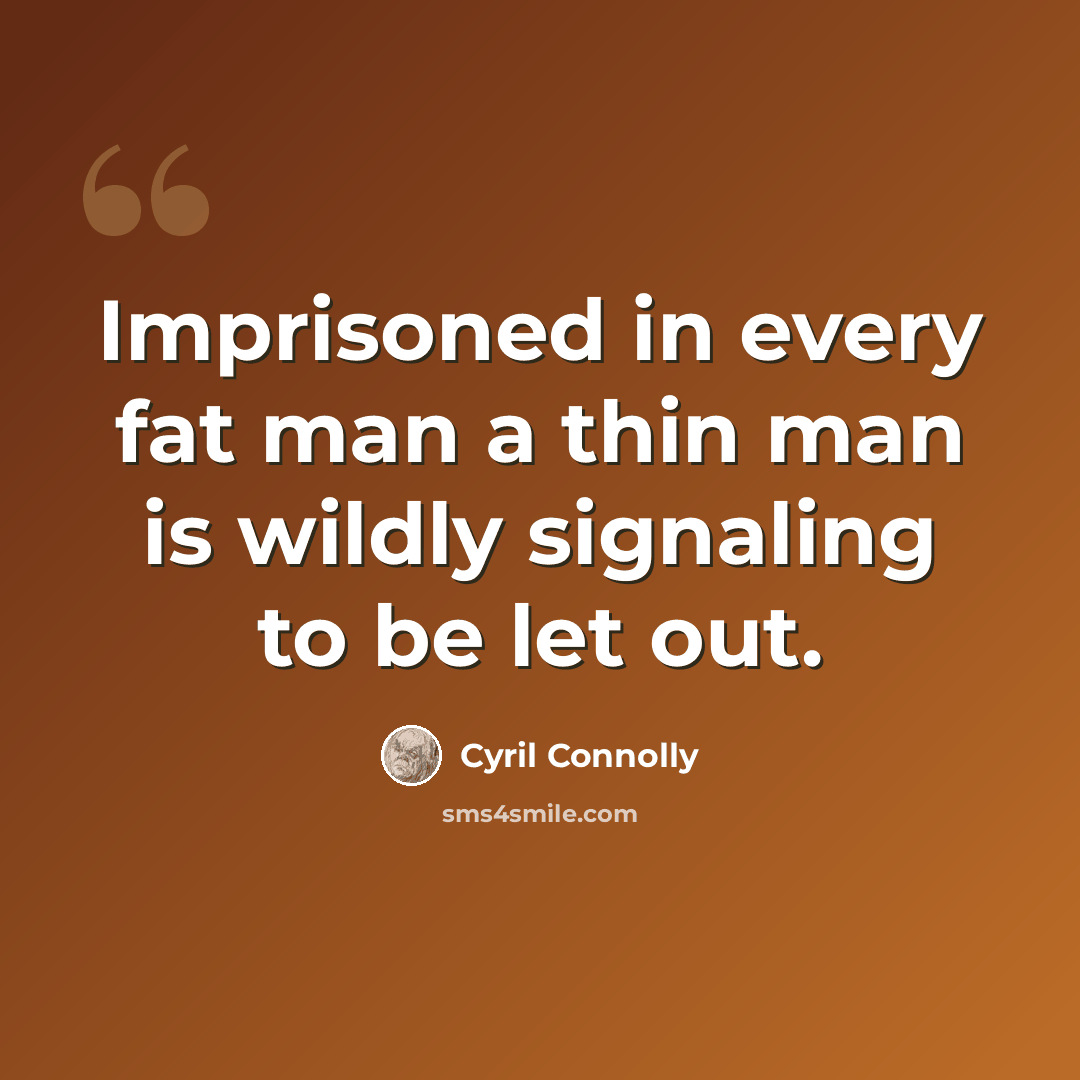 “Imprisoned in every fat man a thin man is wildly signaling to be let out.” quote by Cyril Connolly