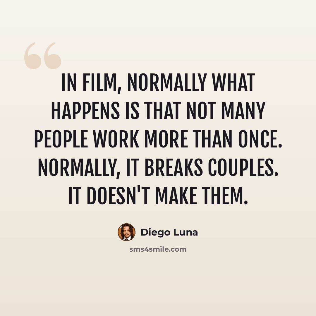 “In film, normally what happens is that not many people work more than once. Normally, it breaks couples. It doesn't make them.” quote by Diego Luna