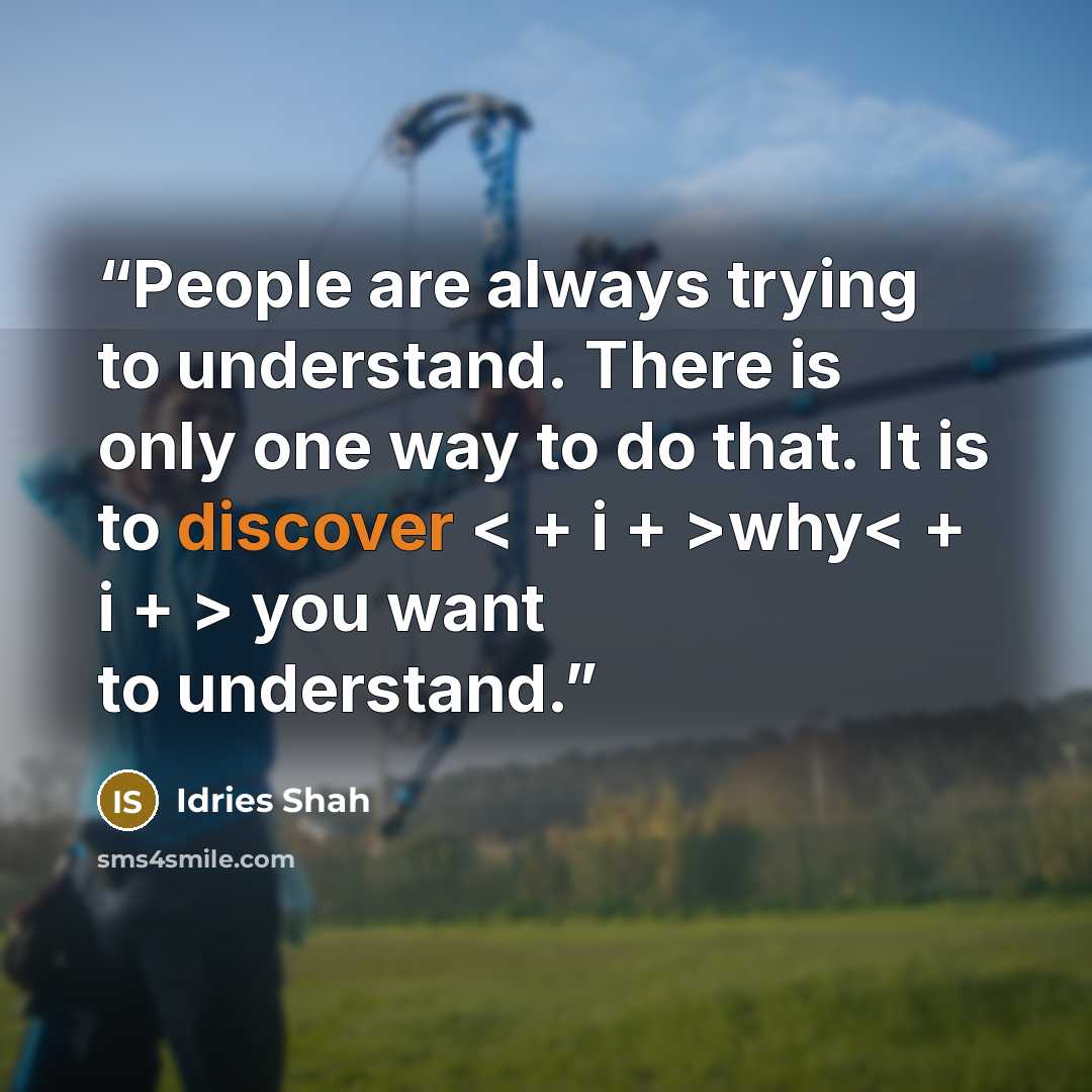 “People are always trying to understand. There is only one way to do that. It is to discover < + i + >why< + i + > you want to understand.” quote by Idries Shah