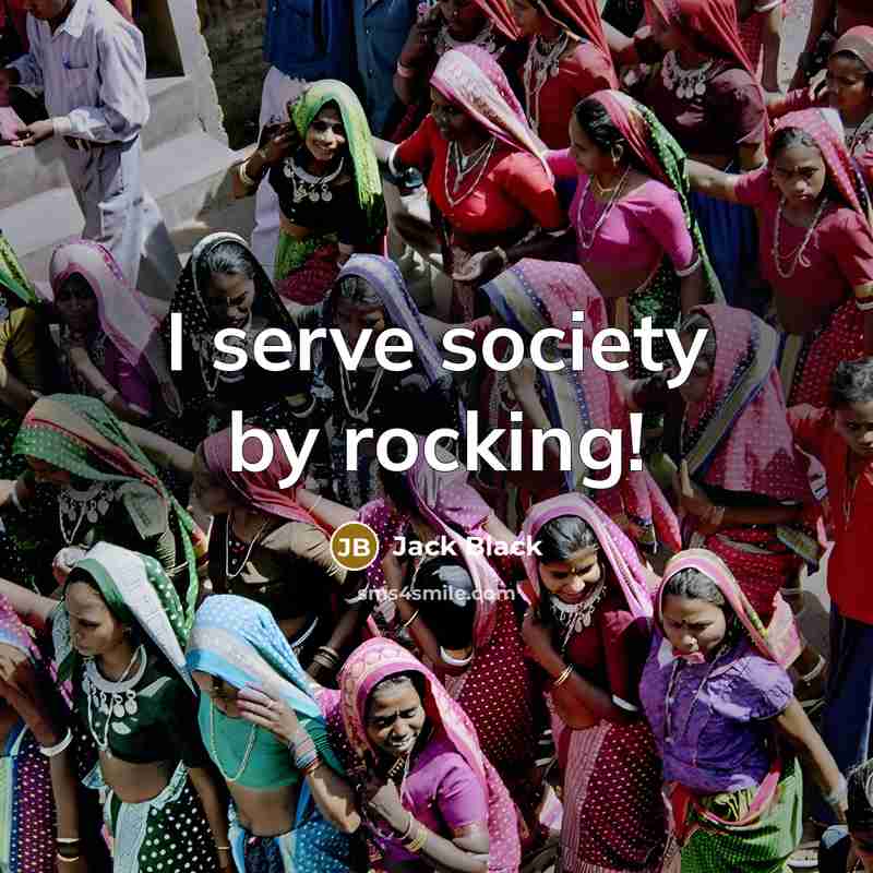 “I serve society by rocking!” quote by Jack Black
