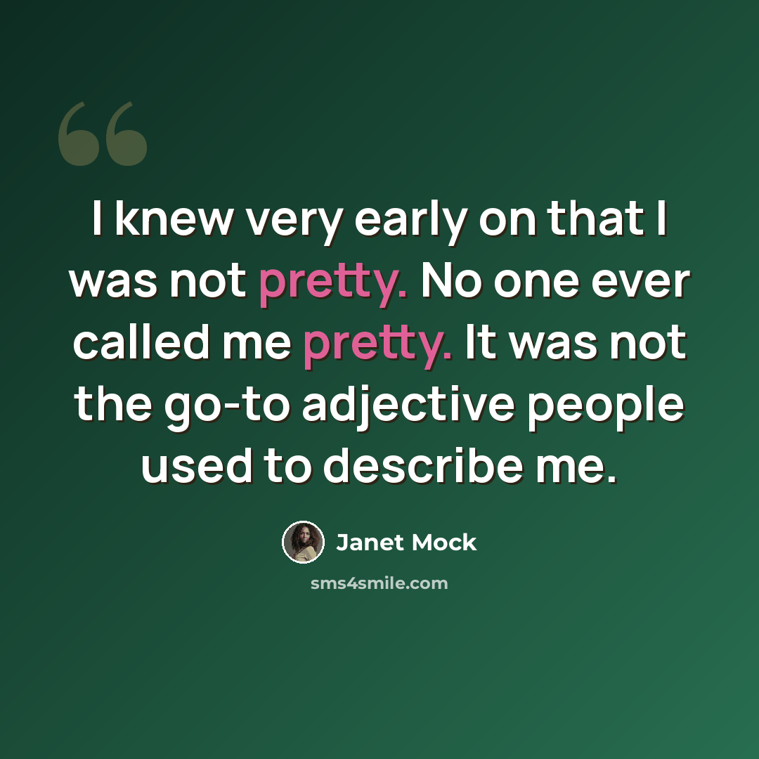 “I knew very early on that I was not pretty. No one ever called me pretty. It was not the go-to adjective people used to describe me.” quote by Janet Mock