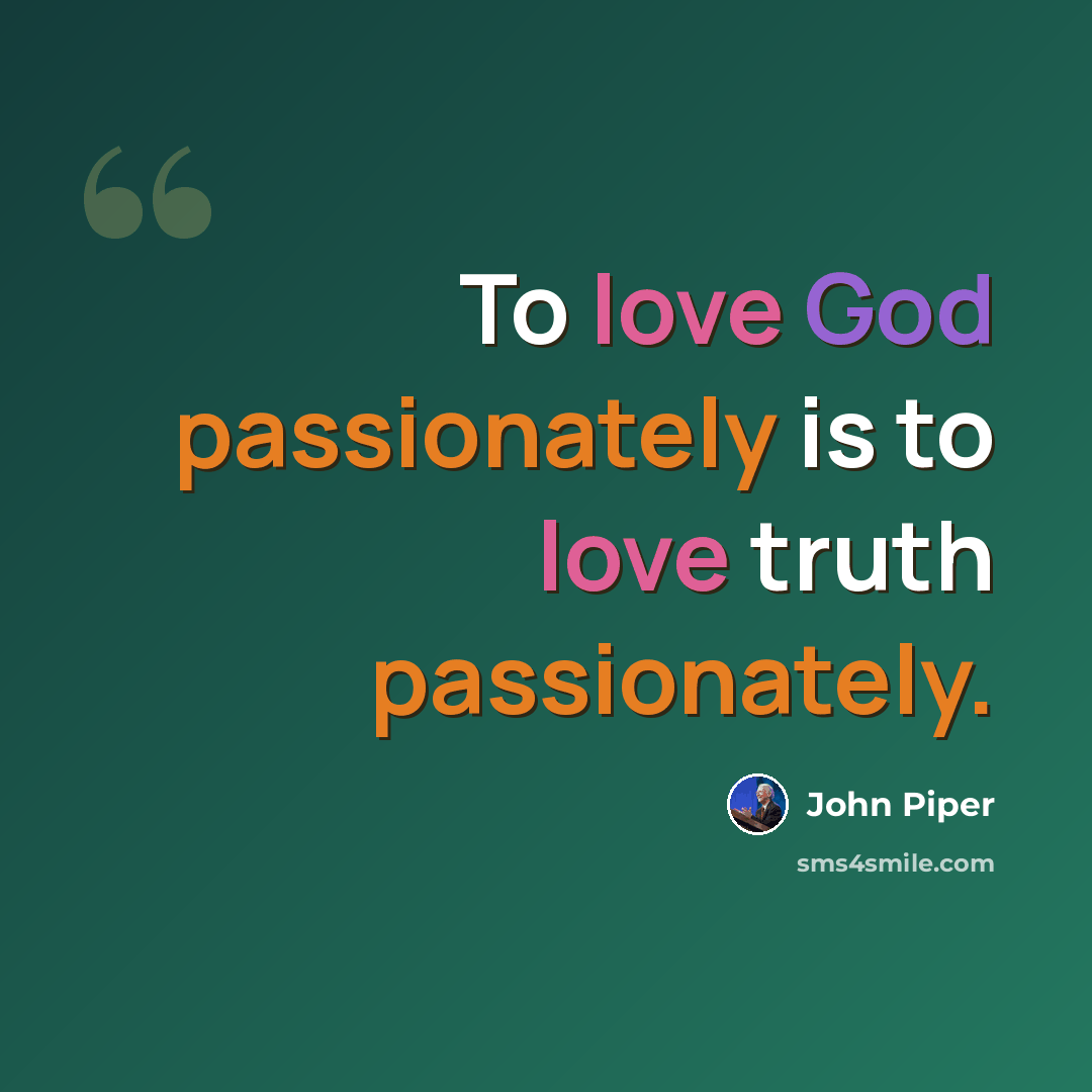“To love God passionately is to love truth passionately.” quote by John Piper