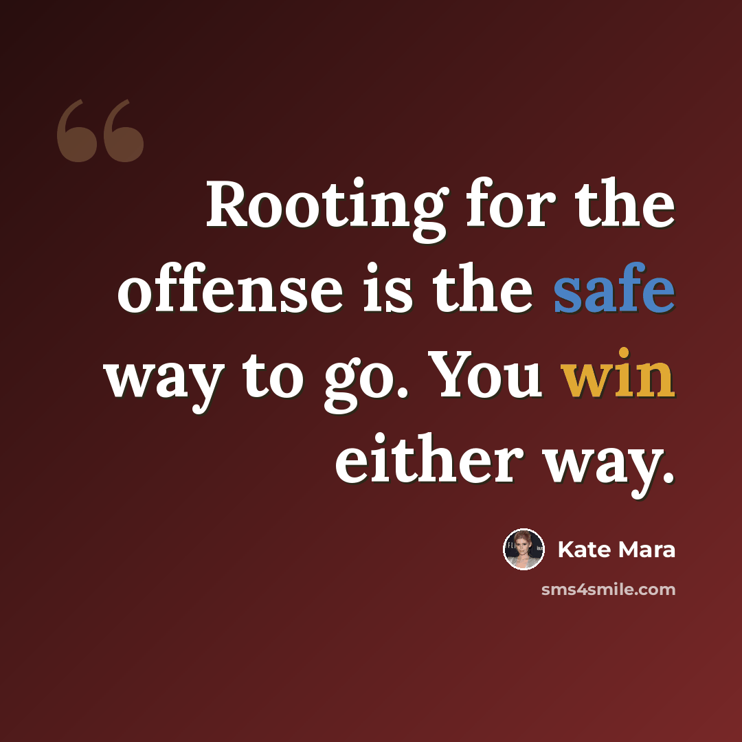 “Rooting for the offense is the safe way to go. You win either way.” quote by Kate Mara
