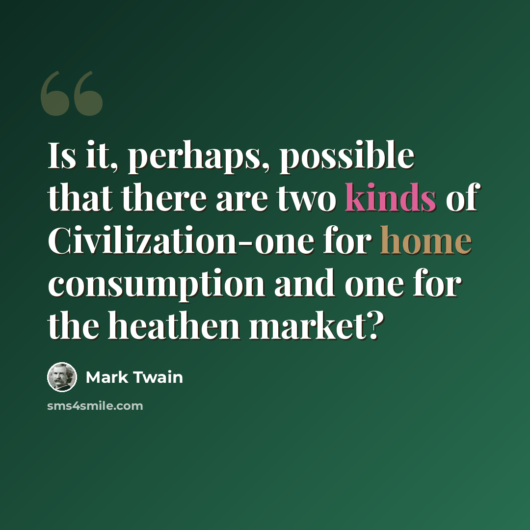 “Is it, perhaps, possible that there are two kinds of Civilization-one for home consumption and one for the heathen market?” quote by Mark Twain