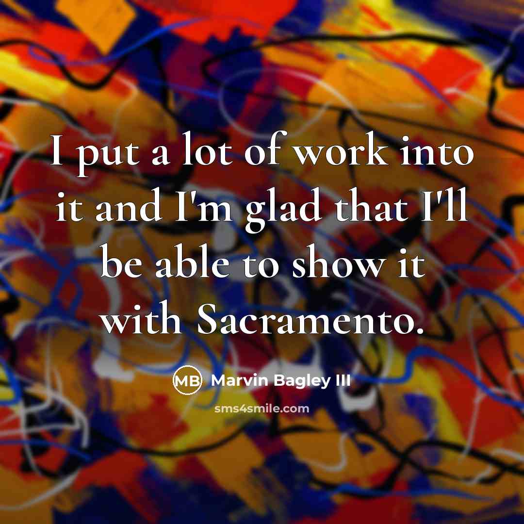 “I put a lot of work into it and I'm glad that I'll be able to show it with Sacramento.” quote by Marvin Bagley III
