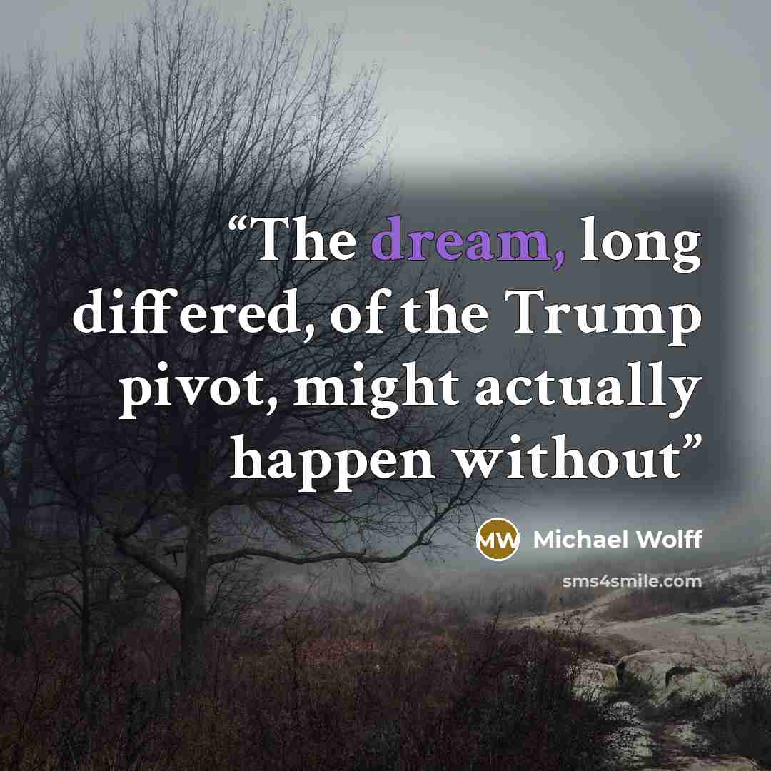 “The dream, long differed, of the Trump pivot, might actually happen without” quote by Michael Wolff