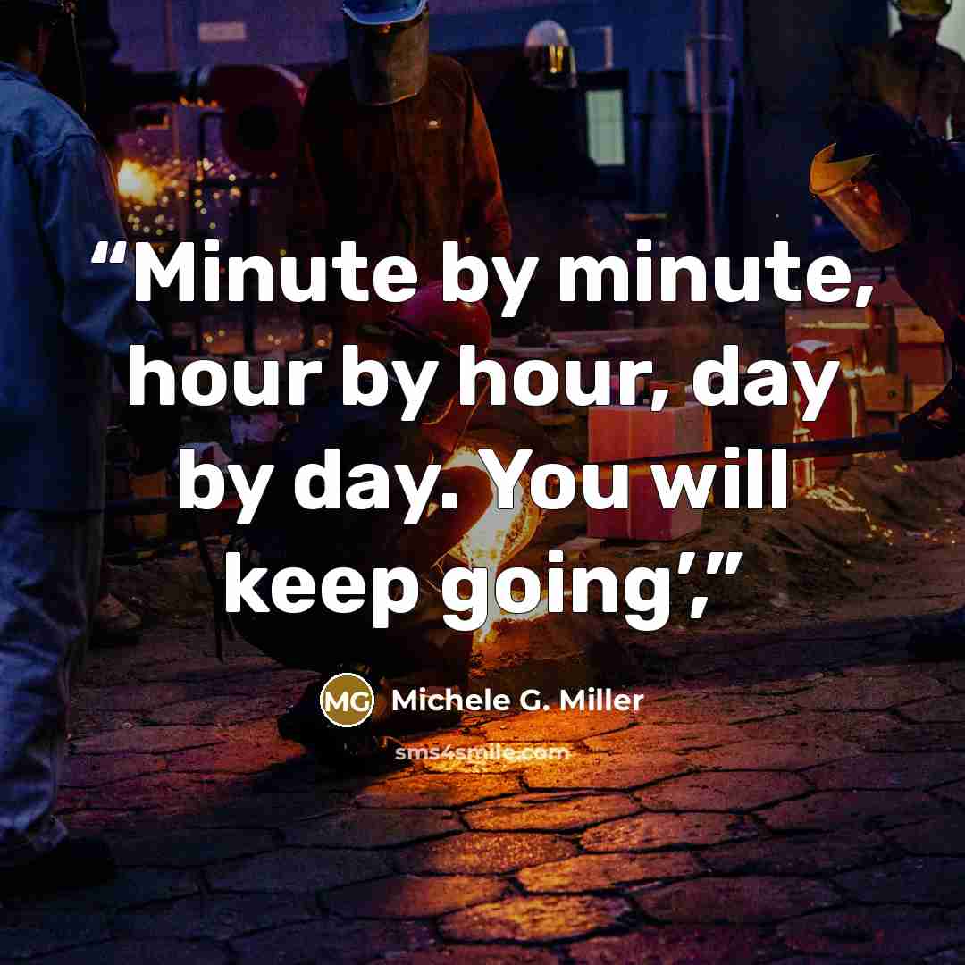 “Minute by minute, hour by hour, day by day. You will keep going’,” quote by Michele G. Miller