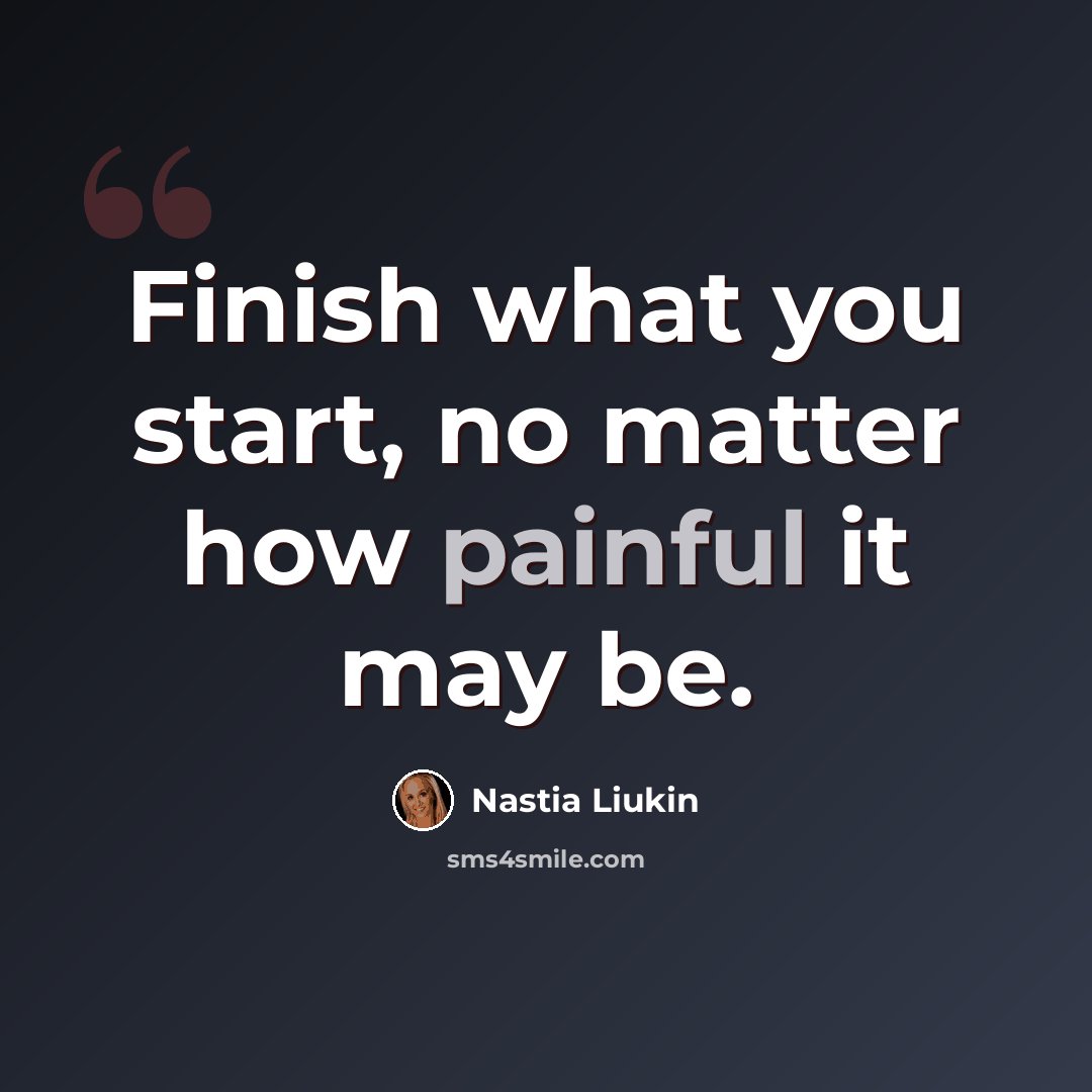 “Finish what you start, no matter how painful it may be.” quote by Nastia Liukin