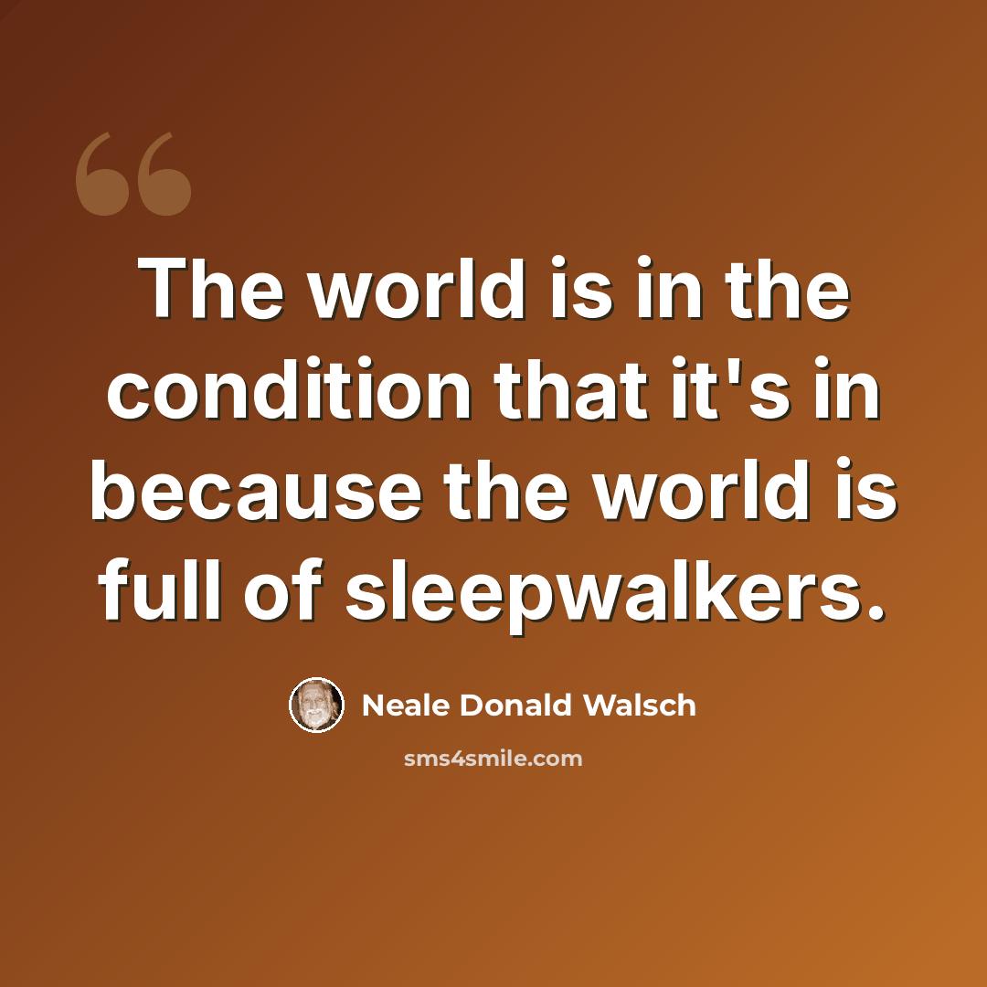“The world is in the condition that it's in because the world is full of sleepwalkers.” quote by Neale Donald Walsch