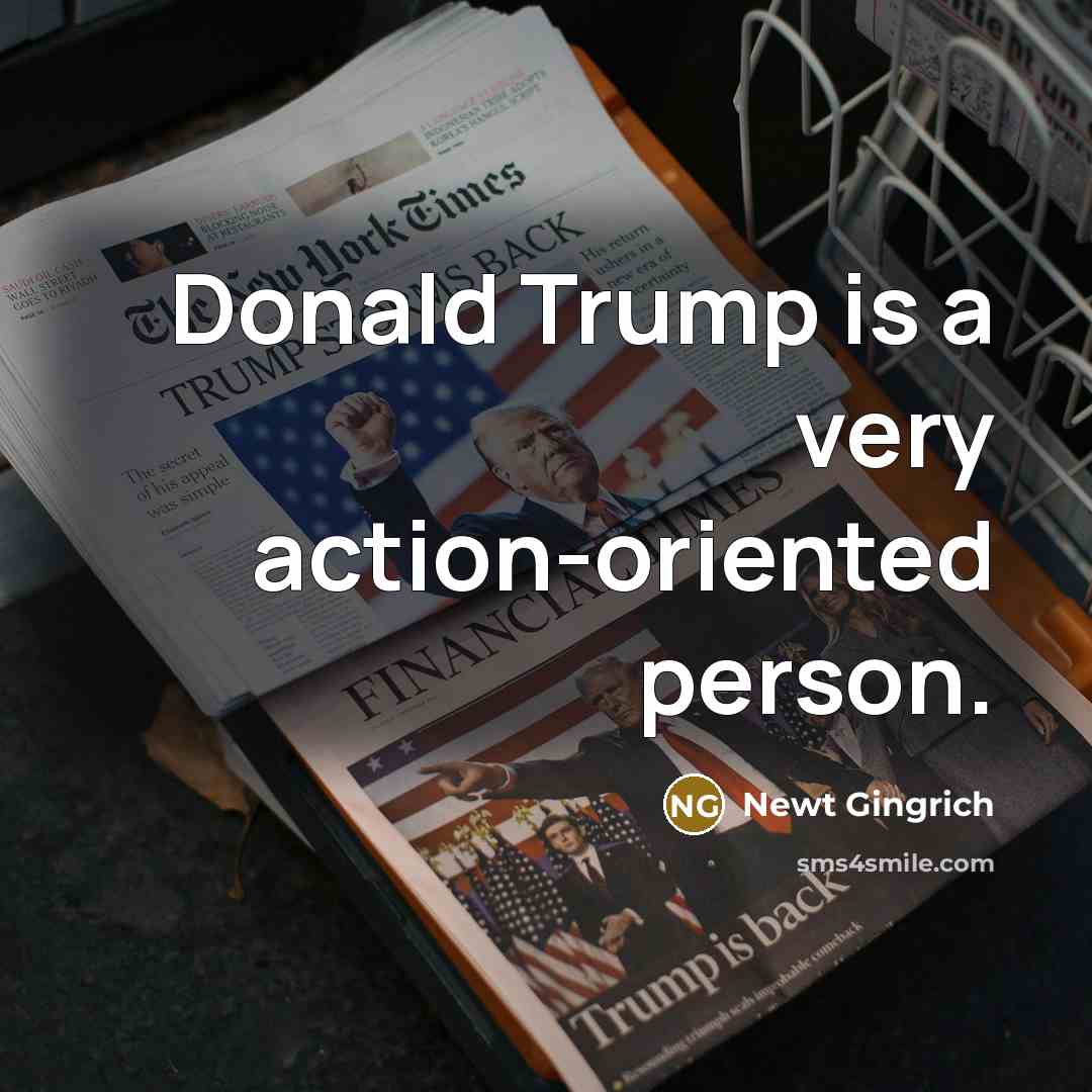 “Donald Trump is a very action-oriented person.” quote by Newt Gingrich