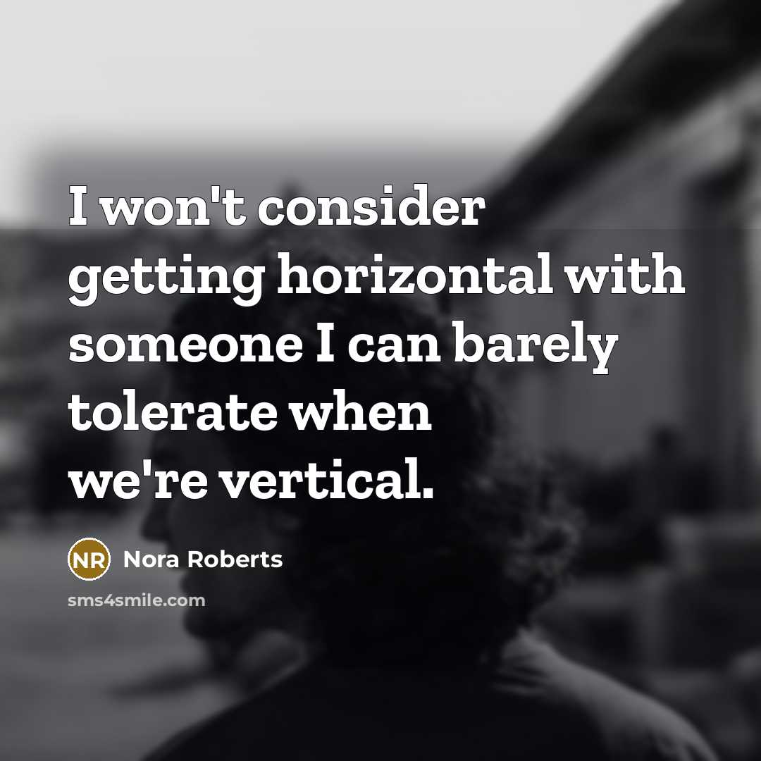 “I won't consider getting horizontal with someone I can barely tolerate when we're vertical.” quote by Nora Roberts