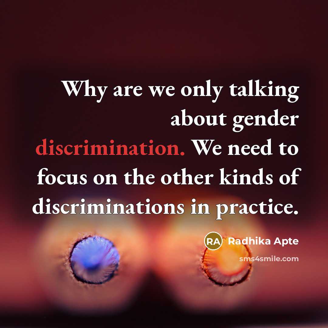 “Why are we only talking about gender discrimination. We need to focus on the other kinds of discriminations in practice.” quote by Radhika Apte