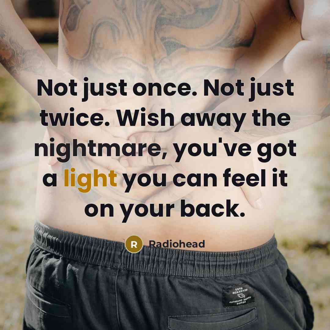 “Not just once. Not just twice. Wish away the nightmare, you've got a light you can feel it on your back.” quote by Radiohead