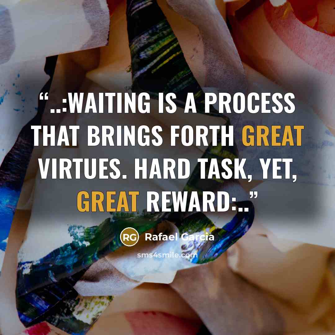 “..:Waiting is a process that brings forth great virtues. Hard task, yet, great reward:..” quote by Rafael Garcia
