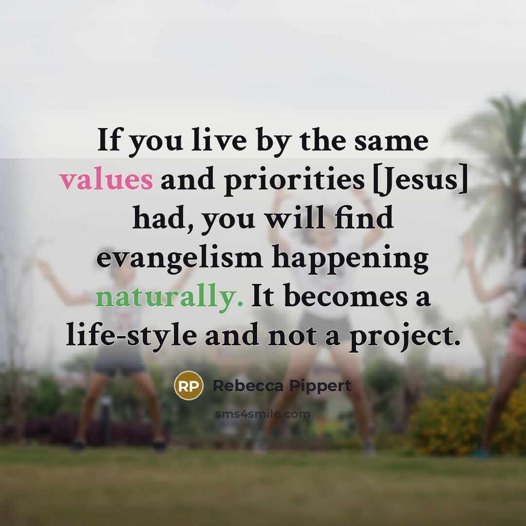 “If you live by the same values and priorities [Jesus] had, you will find evangelism happening naturally. It becomes a life-style and not a project.” quote by Rebecca Pippert