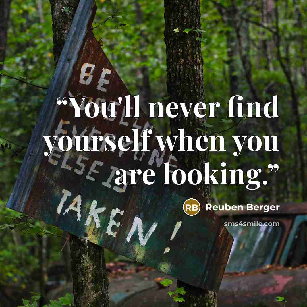 “You'll never find yourself when you are looking.” quote by Reuben Berger