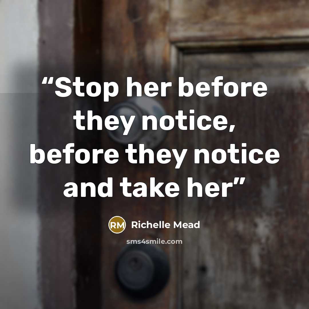 “Stop her before they notice, before they notice and take her” quote by Richelle Mead