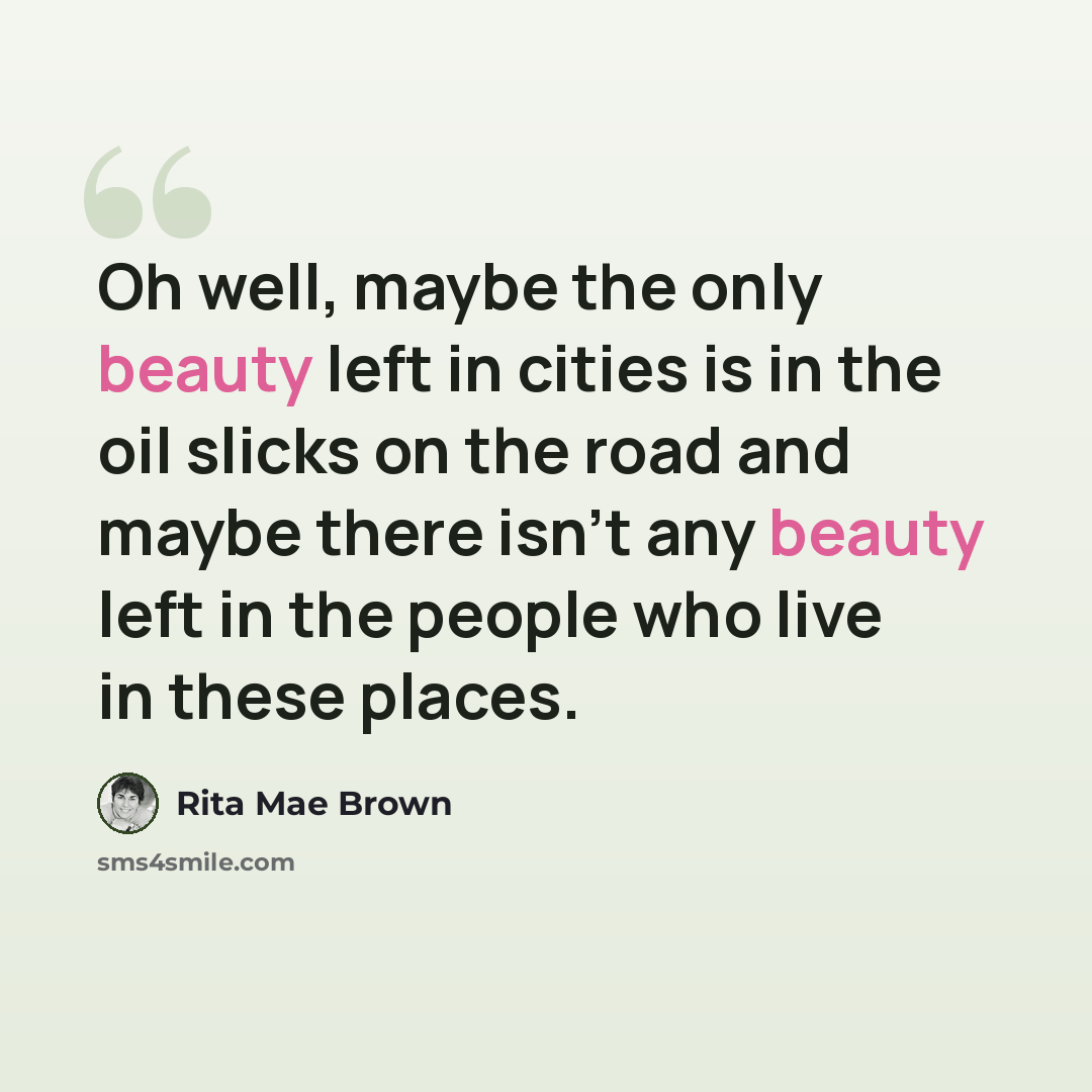 “Oh well, maybe the only beauty left in cities is in the oil slicks on the road and maybe there isn't any beauty left in the people who live in these places.” quote by Rita Mae Brown