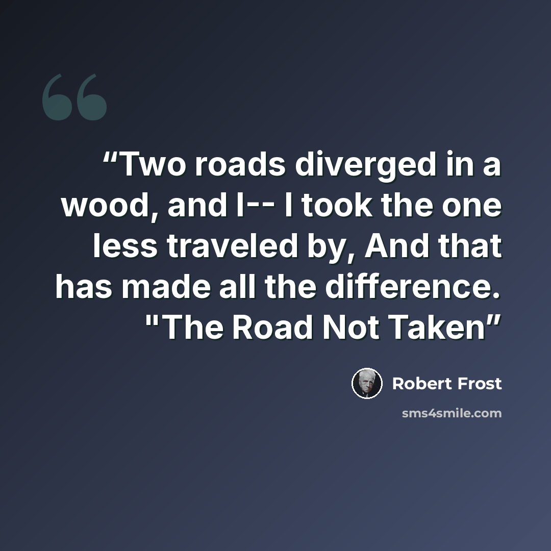 “Two roads diverged in a wood, and I-- I took the one less traveled by, And that has made all the difference. "The Road Not Taken” quote by Robert Frost
