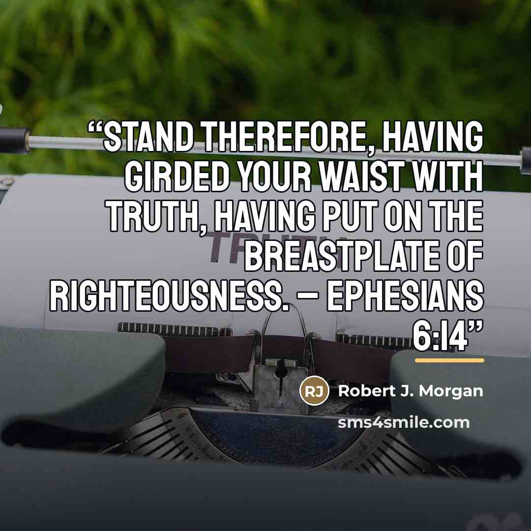 “Stand therefore, having girded your waist with truth, having put on the breastplate of righteousness. – Ephesians 6:14” quote by Robert J. Morgan