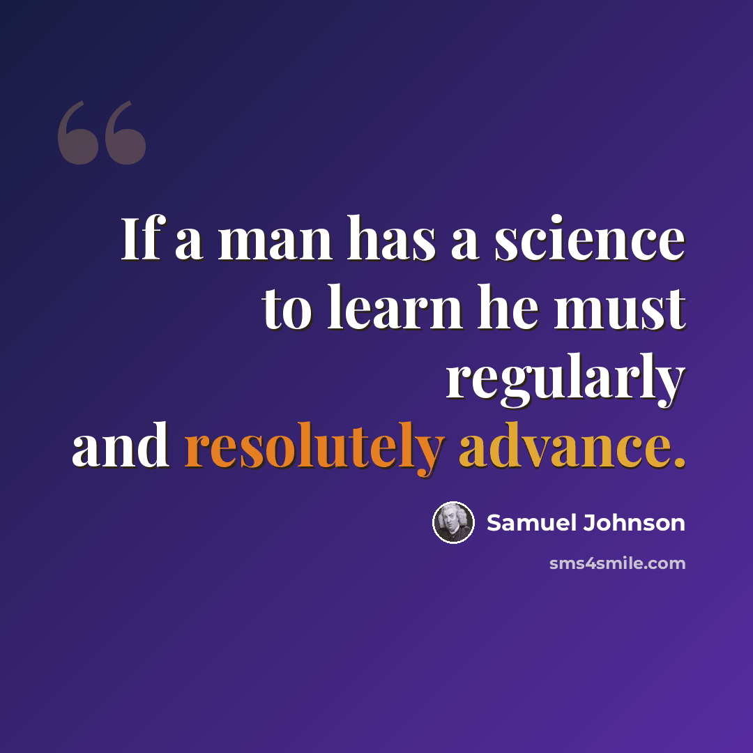 “If a man has a science to learn he must regularly and resolutely advance.” quote by Samuel Johnson