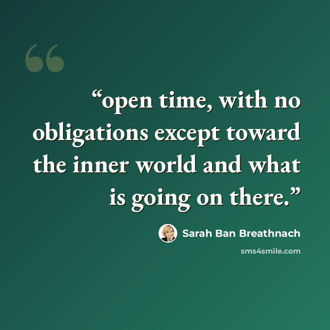 “open time, with no obligations except toward the inner world and what is going on there.” quote by Sarah Ban Breathnach