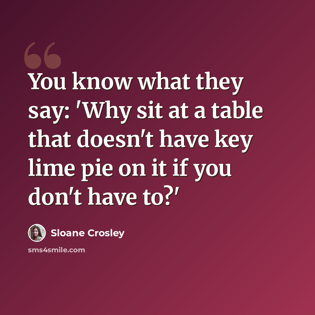 “You know what they say: 'Why sit at a table that doesn't have key lime pie on it if you don't have to?'” quote by Sloane Crosley