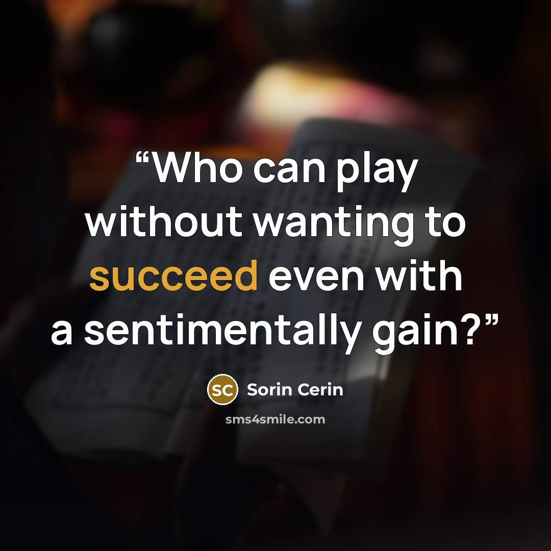 “Who can play without wanting to succeed even with a sentimentally gain?” quote by Sorin Cerin
