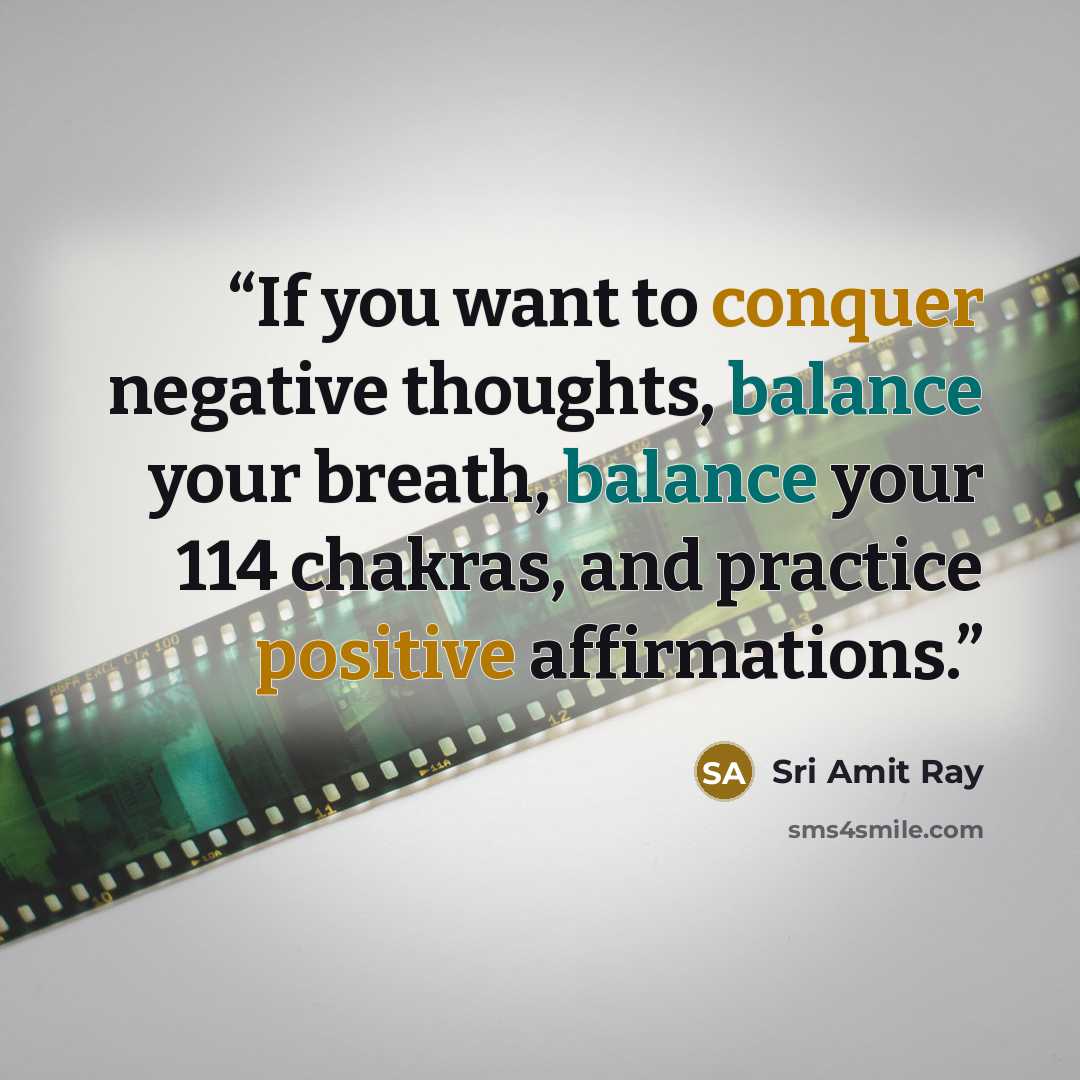 “If you want to conquer negative thoughts, balance your breath, balance your 114 chakras, and practice positive affirmations.” quote by Sri Amit Ray