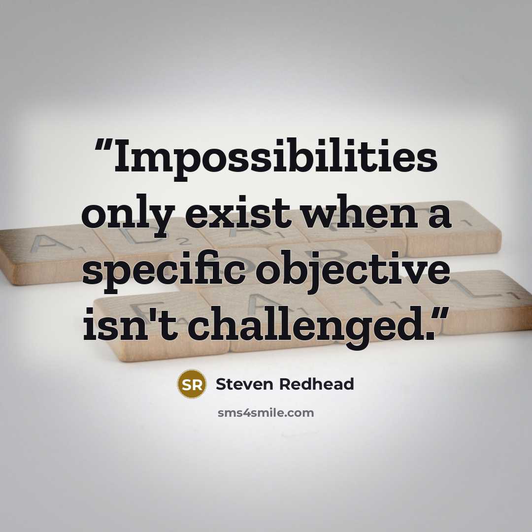 “Impossibilities only exist when a specific objective isn't challenged.” quote by Steven Redhead
