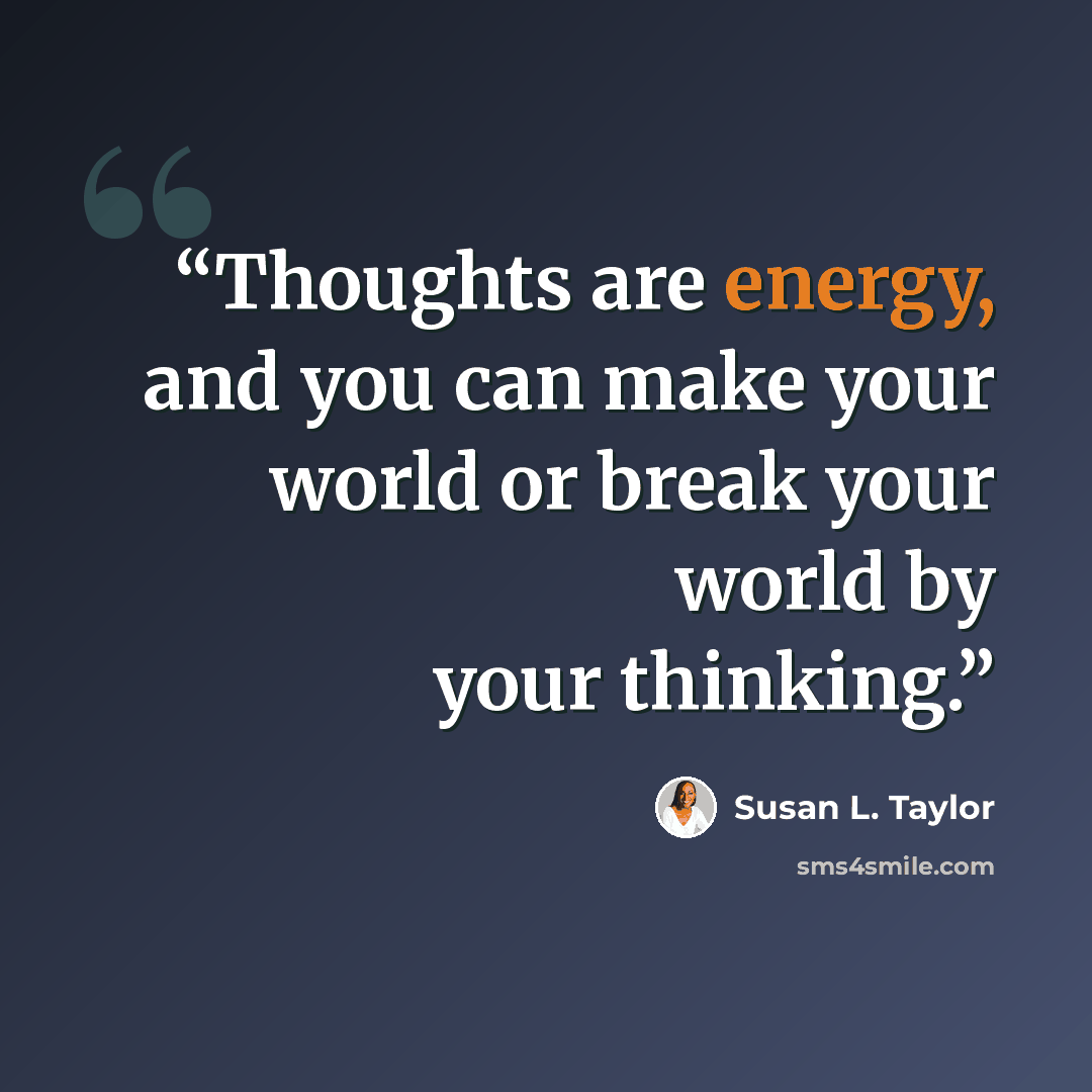 “Thoughts are energy, and you can make your world or break your world by your thinking.” quote by Susan L. Taylor
