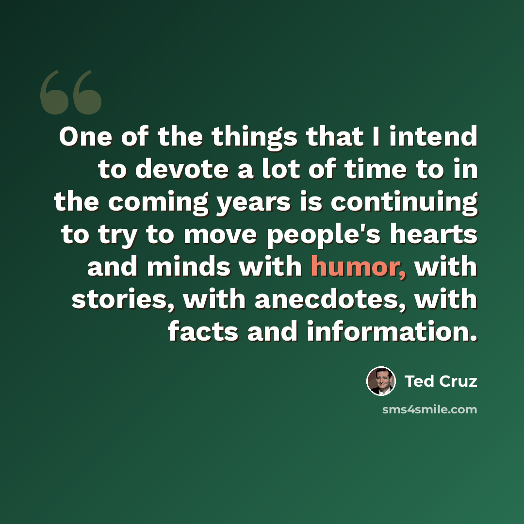 “One of the things that I intend to devote a lot of time to in the coming years is continuing to try to move people's hearts and minds with humor, with stories, with anecdotes, with facts and information.” quote by Ted Cruz