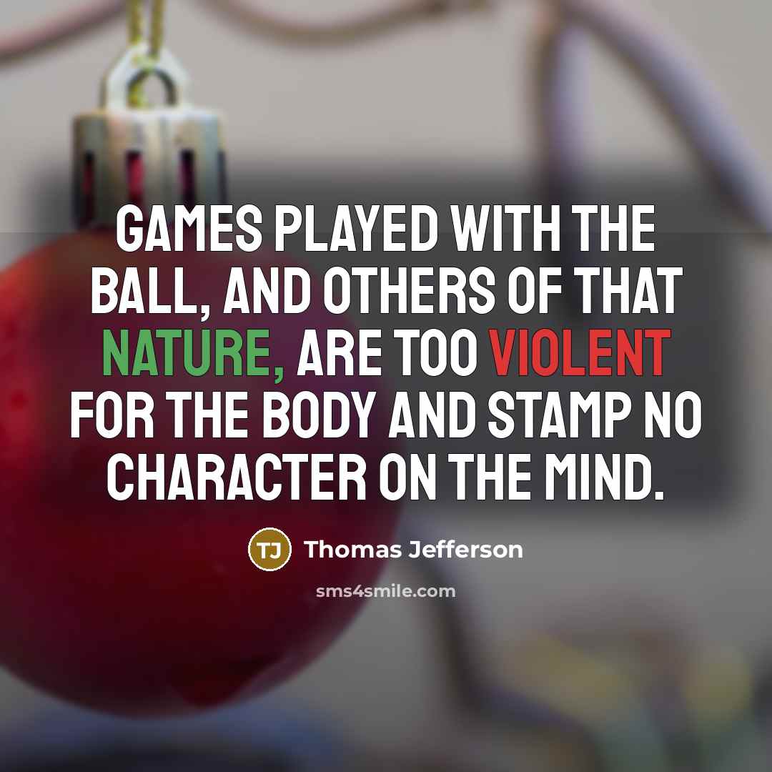 “Games played with the ball, and others of that nature, are too violent for the body and stamp no character on the mind.” quote by Thomas Jefferson