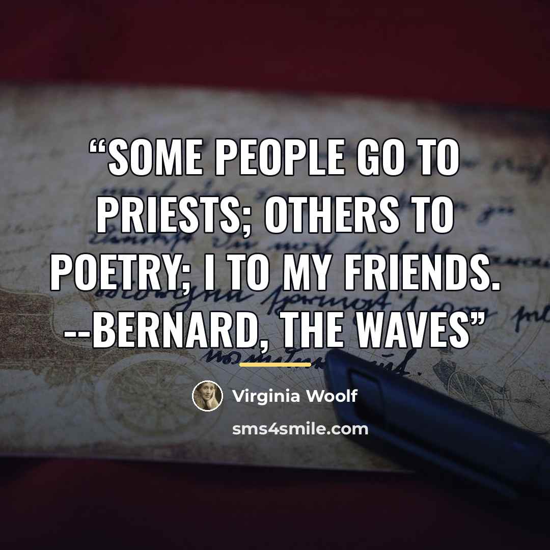 “Some people go to priests; others to poetry; I to my friends. --Bernard, The Waves” quote by Virginia Woolf