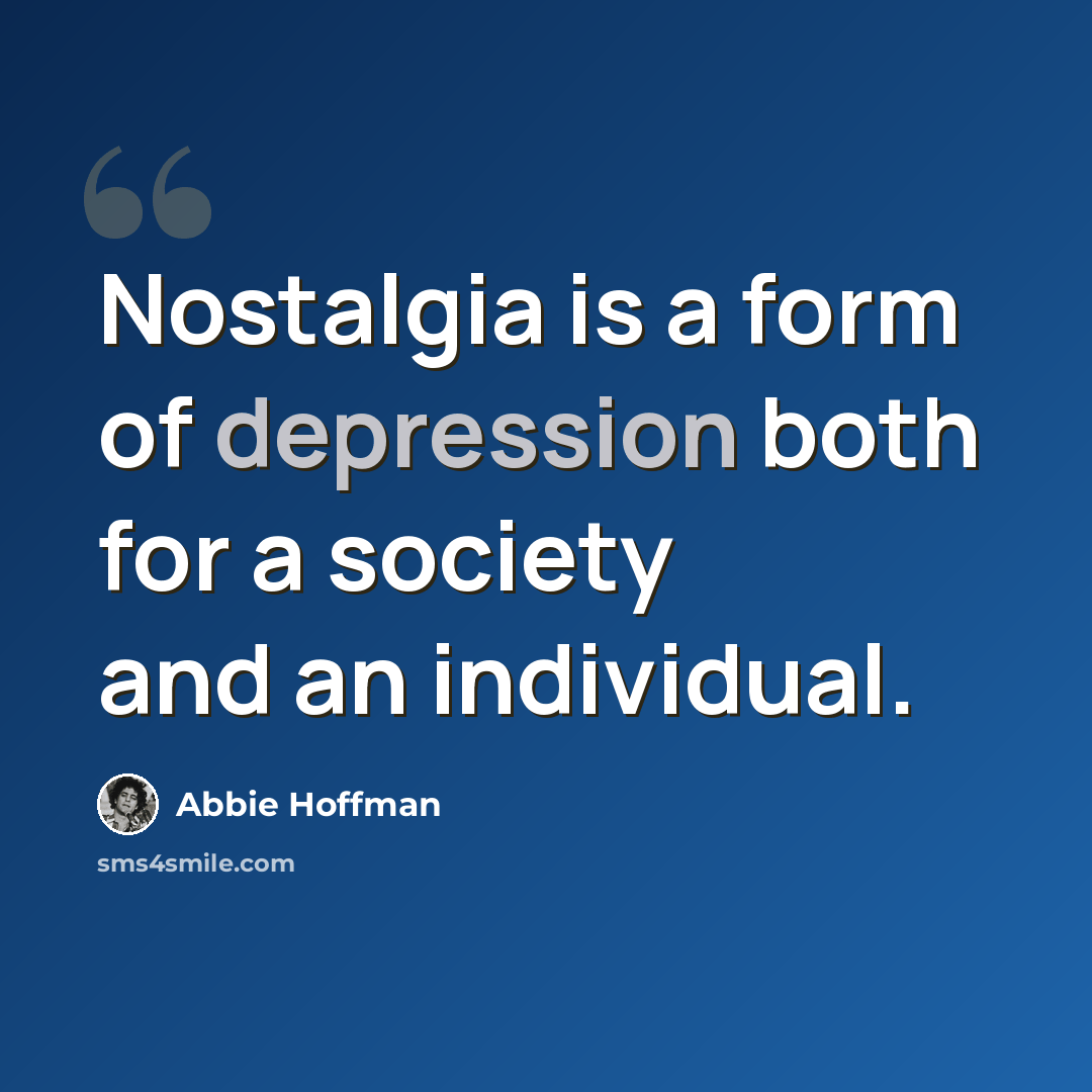 “Nostalgia is a form of depression both for a society and an individual.” quote by Abbie Hoffman