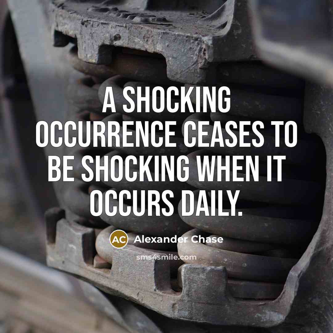 “A shocking occurrence ceases to be shocking when it occurs daily.” quote by Alexander Chase
