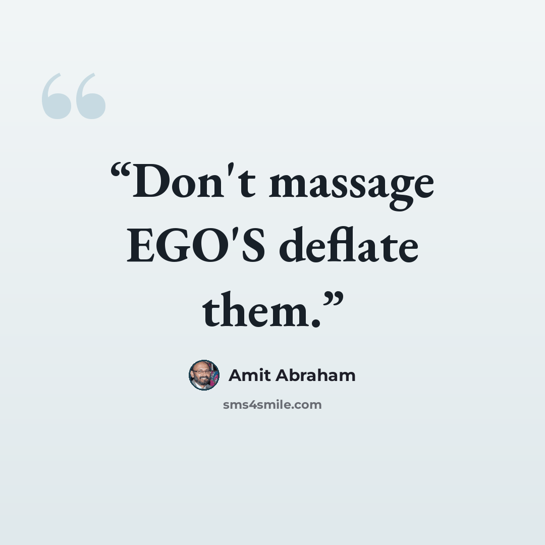 “Don't massage EGO'S deflate them.” quote by Amit Abraham