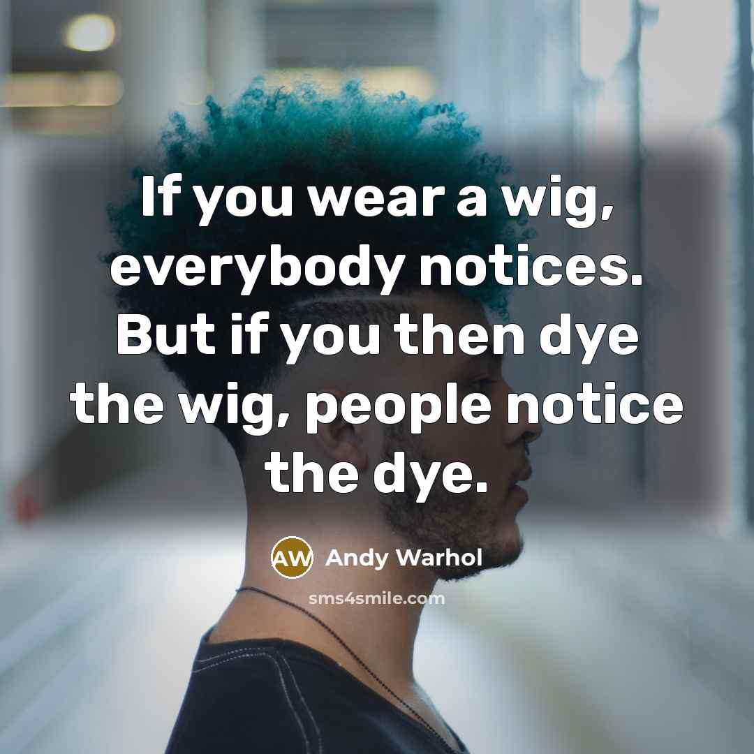 “If you wear a wig, everybody notices. But if you then dye the wig, people notice the dye.” quote by Andy Warhol