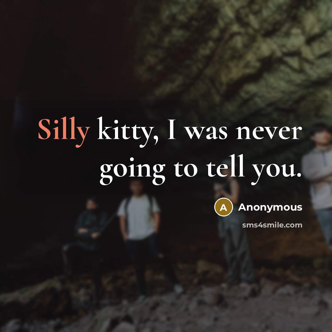 “Silly kitty, I was never going to tell you.” quote by Anonymous