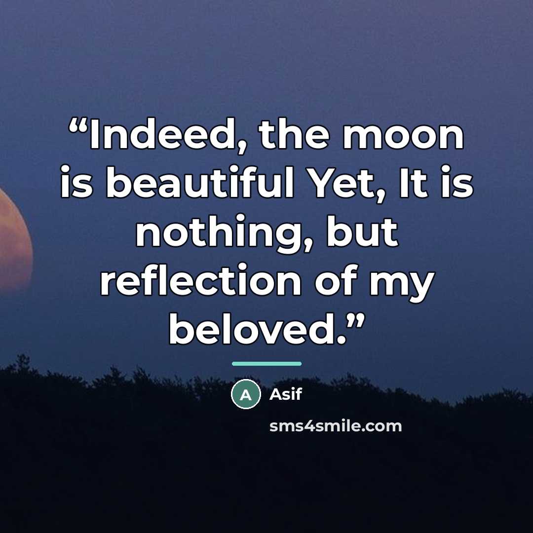 “Indeed, the moon is beautiful Yet, It is nothing, but reflection of my beloved.” quote by Asif