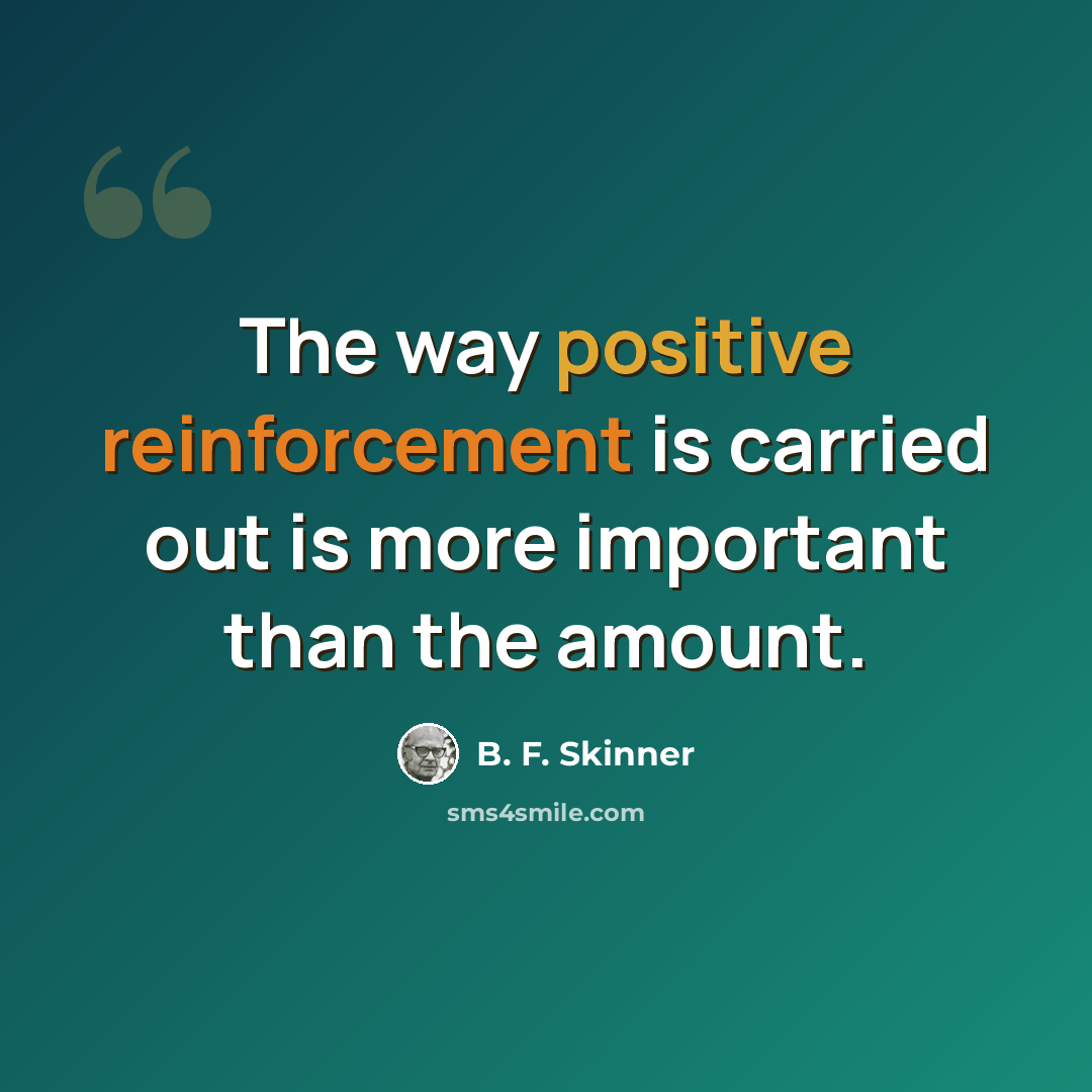“The way positive reinforcement is carried out is more important than the amount.” quote by B. F. Skinner